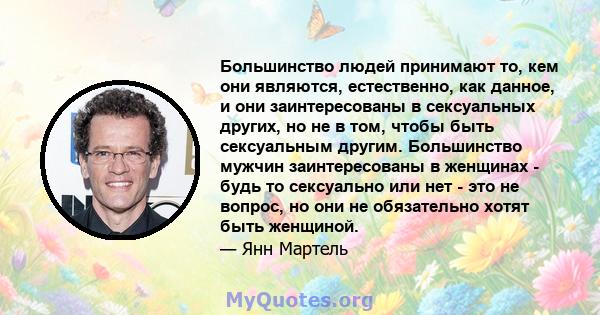 Большинство людей принимают то, кем они являются, естественно, как данное, и они заинтересованы в сексуальных других, но не в том, чтобы быть сексуальным другим. Большинство мужчин заинтересованы в женщинах - будь то