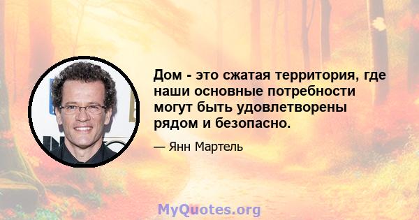 Дом - это сжатая территория, где наши основные потребности могут быть удовлетворены рядом и безопасно.