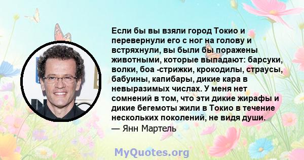 Если бы вы взяли город Токио и перевернули его с ног на голову и встряхнули, вы были бы поражены животными, которые выпадают: барсуки, волки, боа -стрижки, крокодилы, страусы, бабуины, капибары, дикие кара в невыразимых 