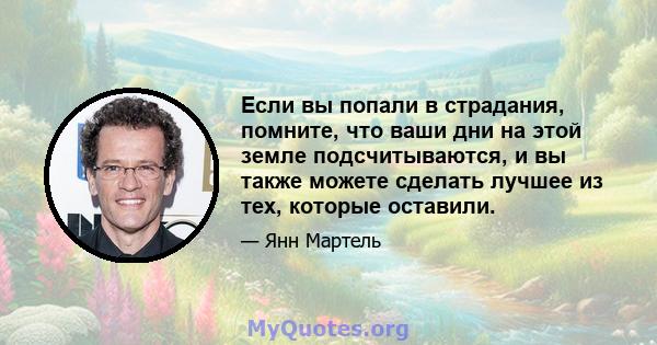 Если вы попали в страдания, помните, что ваши дни на этой земле подсчитываются, и вы также можете сделать лучшее из тех, которые оставили.