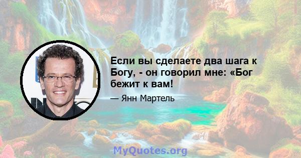 Если вы сделаете два шага к Богу, - он говорил мне: «Бог бежит к вам!