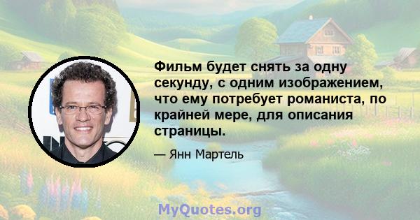 Фильм будет снять за одну секунду, с одним изображением, что ему потребует романиста, по крайней мере, для описания страницы.