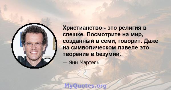 Христианство - это религия в спешке. Посмотрите на мир, созданный в семи, говорит. Даже на символическом лавеле это творение в безумии.