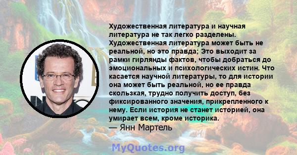 Художественная литература и научная литература не так легко разделены. Художественная литература может быть не реальной, но это правда; Это выходит за рамки гирлянды фактов, чтобы добраться до эмоциональных и