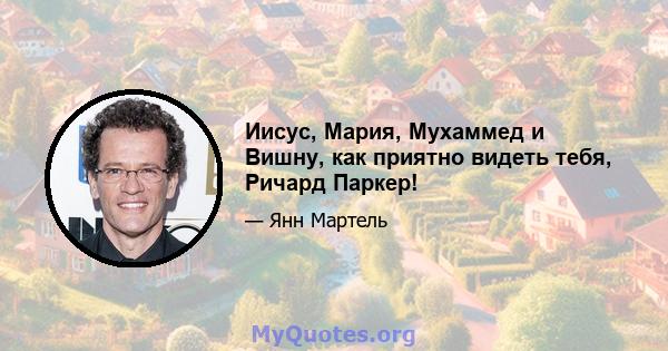 Иисус, Мария, Мухаммед и Вишну, как приятно видеть тебя, Ричард Паркер!