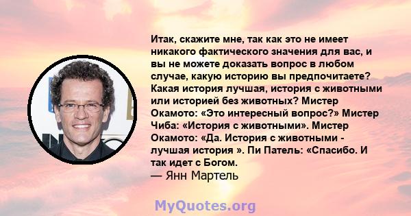 Итак, скажите мне, так как это не имеет никакого фактического значения для вас, и вы не можете доказать вопрос в любом случае, какую историю вы предпочитаете? Какая история лучшая, история с животными или историей без