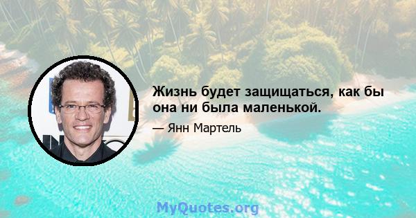 Жизнь будет защищаться, как бы она ни была маленькой.