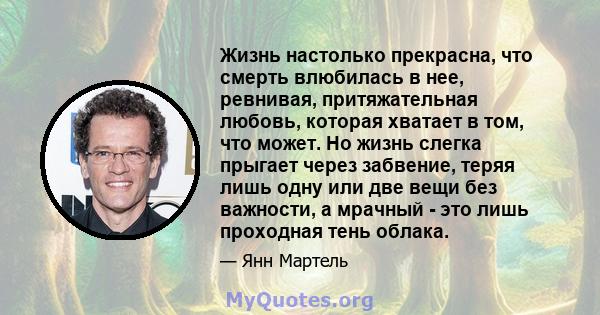 Жизнь настолько прекрасна, что смерть влюбилась в нее, ревнивая, притяжательная любовь, которая хватает в том, что может. Но жизнь слегка прыгает через забвение, теряя лишь одну или две вещи без важности, а мрачный -