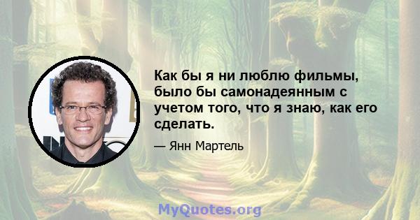 Как бы я ни люблю фильмы, было бы самонадеянным с учетом того, что я знаю, как его сделать.