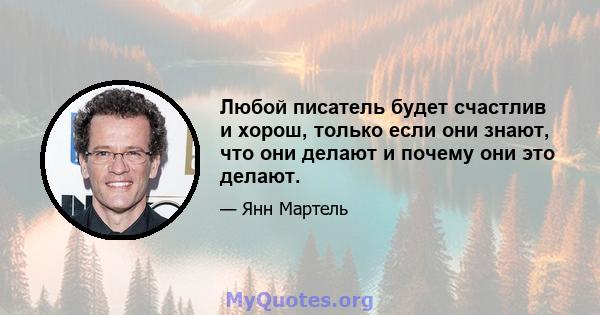 Любой писатель будет счастлив и хорош, только если они знают, что они делают и почему они это делают.