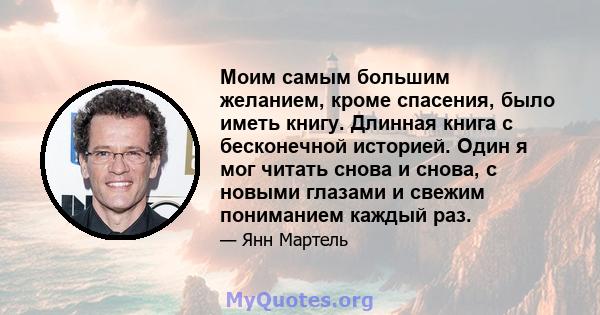 Моим самым большим желанием, кроме спасения, было иметь книгу. Длинная книга с бесконечной историей. Один я мог читать снова и снова, с новыми глазами и свежим пониманием каждый раз.