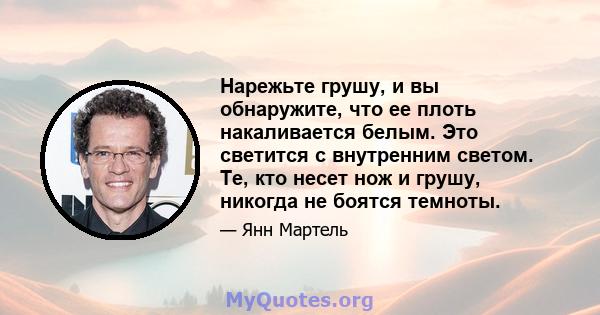 Нарежьте грушу, и вы обнаружите, что ее плоть накаливается белым. Это светится с внутренним светом. Те, кто несет нож и грушу, никогда не боятся темноты.