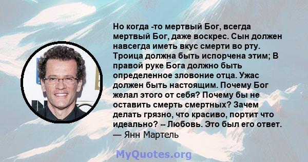 Но когда -то мертвый Бог, всегда мертвый Бог, даже воскрес. Сын должен навсегда иметь вкус смерти во рту. Троица должна быть испорчена этим; В правой руке Бога должно быть определенное зловоние отца. Ужас должен быть