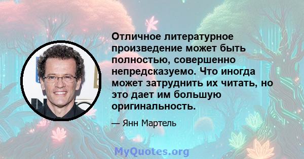 Отличное литературное произведение может быть полностью, совершенно непредсказуемо. Что иногда может затруднить их читать, но это дает им большую оригинальность.