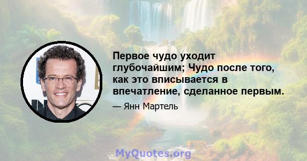 Первое чудо уходит глубочайшим; Чудо после того, как это вписывается в впечатление, сделанное первым.