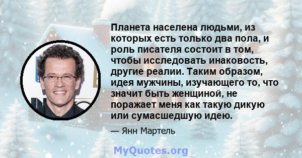 Планета населена людьми, из которых есть только два пола, и роль писателя состоит в том, чтобы исследовать инаковость, другие реалии. Таким образом, идея мужчины, изучающего то, что значит быть женщиной, не поражает