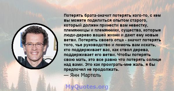 Потерять брата-значит потерять кого-то, с кем вы можете поделиться опытом старого, который должен принести вам невестку, племянницы и племянники, существа, которые люди-дерево вашей жизни и дают ему новые ветви.