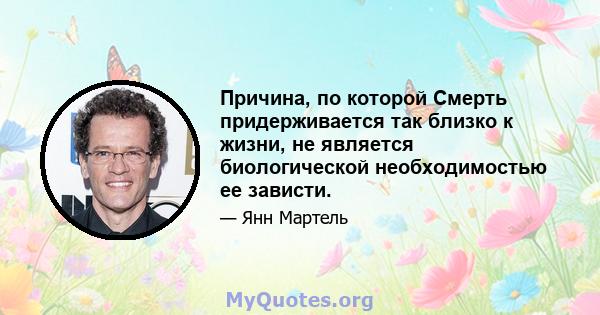 Причина, по которой Смерть придерживается так близко к жизни, не является биологической необходимостью ее зависти.