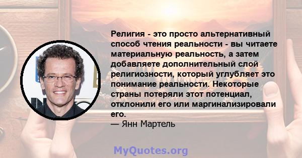 Религия - это просто альтернативный способ чтения реальности - вы читаете материальную реальность, а затем добавляете дополнительный слой религиозности, который углубляет это понимание реальности. Некоторые страны