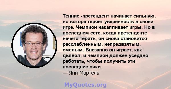 Теннис -претендент начинает сильную, но вскоре теряет уверенность в своей игре. Чемпион накапливает игры. Но в последнем сете, когда претенденте нечего терять, он снова становится расслабленным, непредвзятым, смелым.