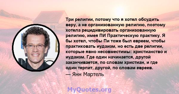 Три религии, потому что я хотел обсудить веру, а не организованную религию, поэтому хотела рецидивировать организованную религию, имея ПИ Практическую практику. Я бы хотел, чтобы Пи тоже был евреем, чтобы практиковать