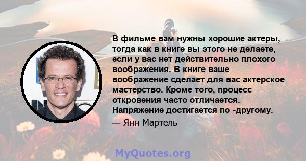 В фильме вам нужны хорошие актеры, тогда как в книге вы этого не делаете, если у вас нет действительно плохого воображения. В книге ваше воображение сделает для вас актерское мастерство. Кроме того, процесс откровения