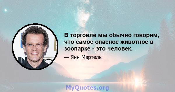 В торговле мы обычно говорим, что самое опасное животное в зоопарке - это человек.