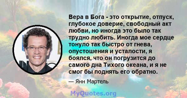 Вера в Бога - это открытие, отпуск, глубокое доверие, свободный акт любви, но иногда это было так трудно любить. Иногда мое сердце тонуло так быстро от гнева, опустошения и усталости, я боялся, что он погрузится до