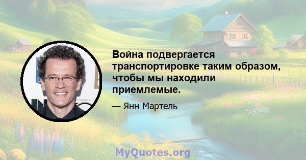 Война подвергается транспортировке таким образом, чтобы мы находили приемлемые.