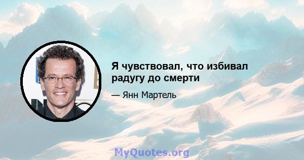 Я чувствовал, что избивал радугу до смерти