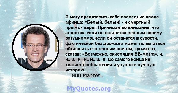 Я могу представить себе последние слова афийца: «Белый, белый! - и смертный прыжок веры. Принимая во внимание, что агностик, если он останется верным своему разумному я, если он останется в сухости, фактической без