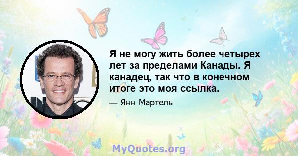 Я не могу жить более четырех лет за пределами Канады. Я канадец, так что в конечном итоге это моя ссылка.