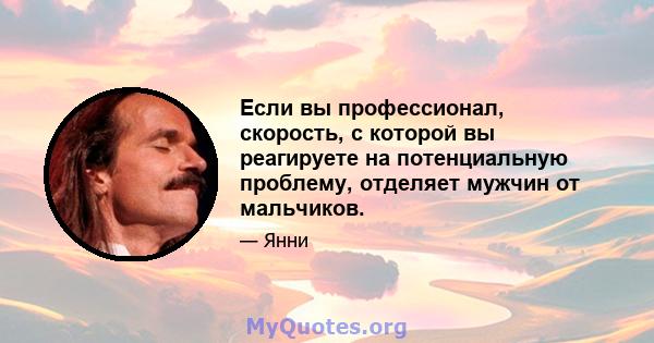 Если вы профессионал, скорость, с которой вы реагируете на потенциальную проблему, отделяет мужчин от мальчиков.