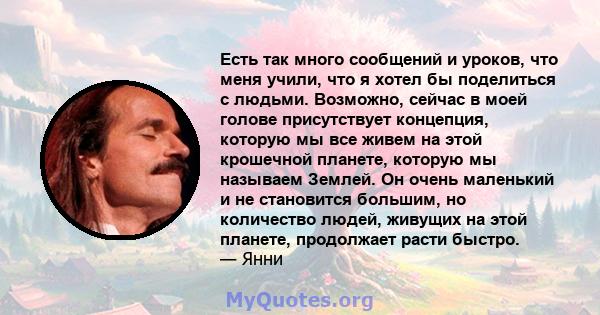 Есть так много сообщений и уроков, что меня учили, что я хотел бы поделиться с людьми. Возможно, сейчас в моей голове присутствует концепция, которую мы все живем на этой крошечной планете, которую мы называем Землей.