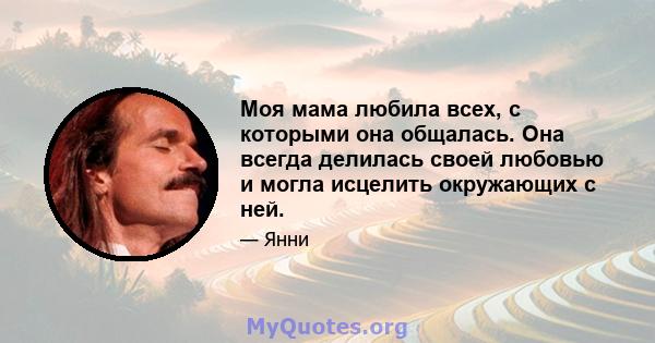 Моя мама любила всех, с которыми она общалась. Она всегда делилась своей любовью и могла исцелить окружающих с ней.