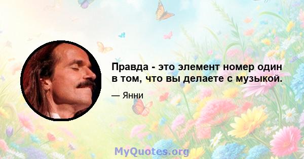 Правда - это элемент номер один в том, что вы делаете с музыкой.