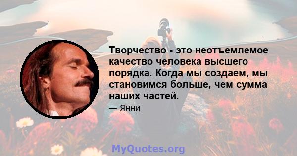 Творчество - это неотъемлемое качество человека высшего порядка. Когда мы создаем, мы становимся больше, чем сумма наших частей.