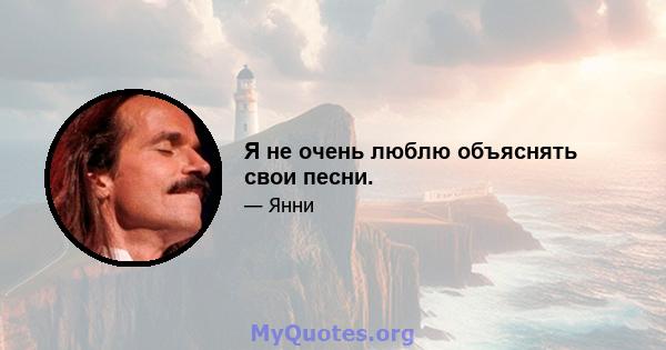 Я не очень люблю объяснять свои песни.