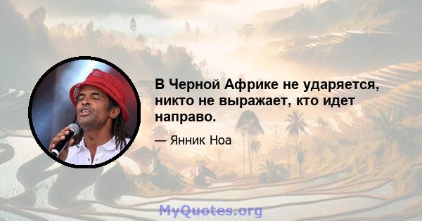 В Черной Африке не ударяется, никто не выражает, кто идет направо.