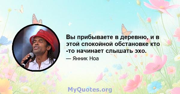 Вы прибываете в деревню, и в этой спокойной обстановке кто -то начинает слышать эхо.