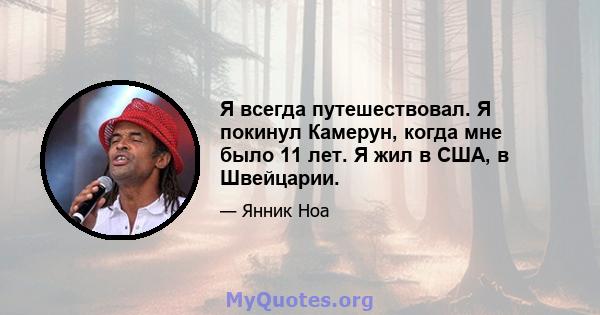 Я всегда путешествовал. Я покинул Камерун, когда мне было 11 лет. Я жил в США, в Швейцарии.