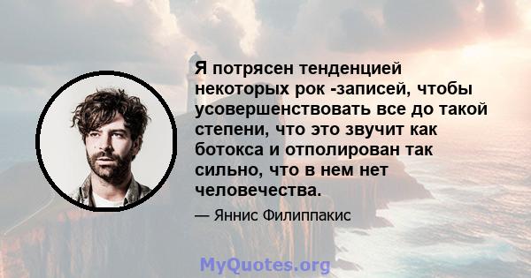 Я потрясен тенденцией некоторых рок -записей, чтобы усовершенствовать все до такой степени, что это звучит как ботокса и отполирован так сильно, что в нем нет человечества.