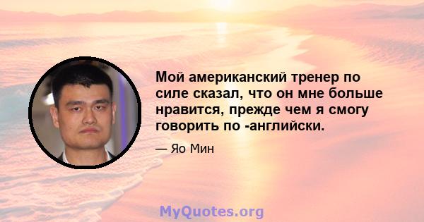 Мой американский тренер по силе сказал, что он мне больше нравится, прежде чем я смогу говорить по -английски.