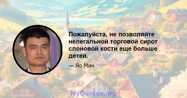 Пожалуйста, не позволяйте нелегальной торговой сирот слоновой кости еще больше детей.