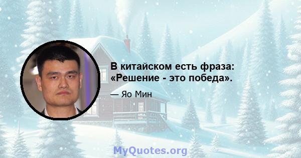 В китайском есть фраза: «Решение - это победа».