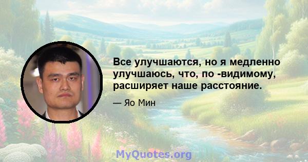 Все улучшаются, но я медленно улучшаюсь, что, по -видимому, расширяет наше расстояние.