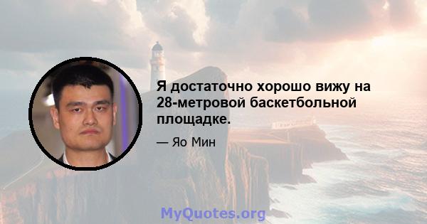 Я достаточно хорошо вижу на 28-метровой баскетбольной площадке.