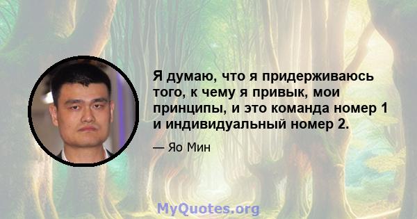 Я думаю, что я придерживаюсь того, к чему я привык, мои принципы, и это команда номер 1 и индивидуальный номер 2.