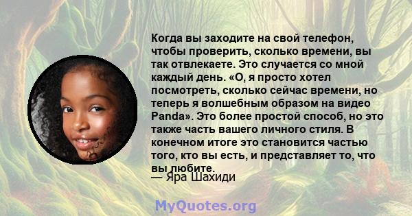 Когда вы заходите на свой телефон, чтобы проверить, сколько времени, вы так отвлекаете. Это случается со мной каждый день. «О, я просто хотел посмотреть, сколько сейчас времени, но теперь я волшебным образом на видео