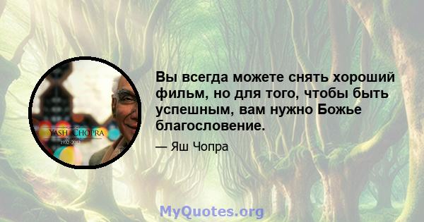 Вы всегда можете снять хороший фильм, но для того, чтобы быть успешным, вам нужно Божье благословение.